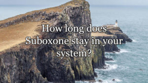 Read more about the article How Long Does Suboxone Stay In Your System?